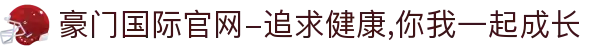 豪门国际官网-追求健康,你我一起成长