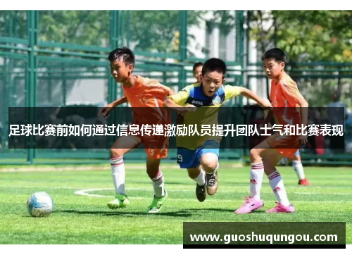 足球比赛前如何通过信息传递激励队员提升团队士气和比赛表现