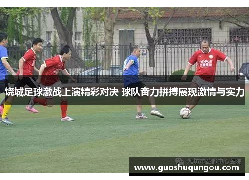 饶城足球激战上演精彩对决 球队奋力拼搏展现激情与实力