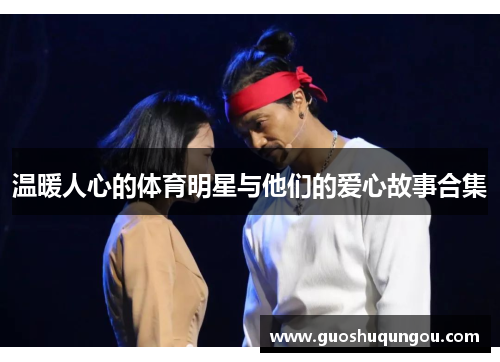 温暖人心的体育明星与他们的爱心故事合集